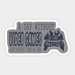 A day without video games is just like , sorry kidding i don't know what that mean Sticker